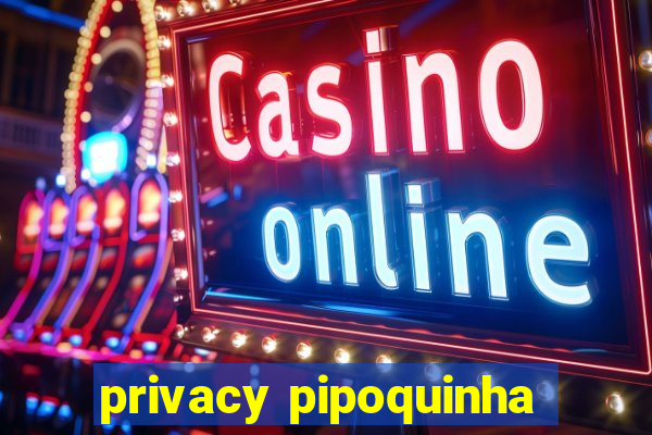 privacy pipoquinha